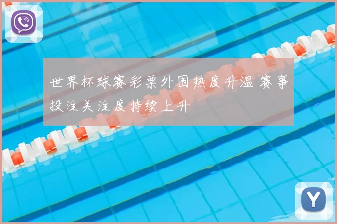世界杯球赛彩票外围热度升温 赛事投注关注度持续上升