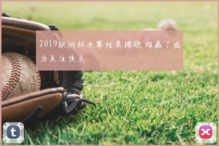 2019欧洲杯决赛结果揭晓 谁赢了成为关注焦点