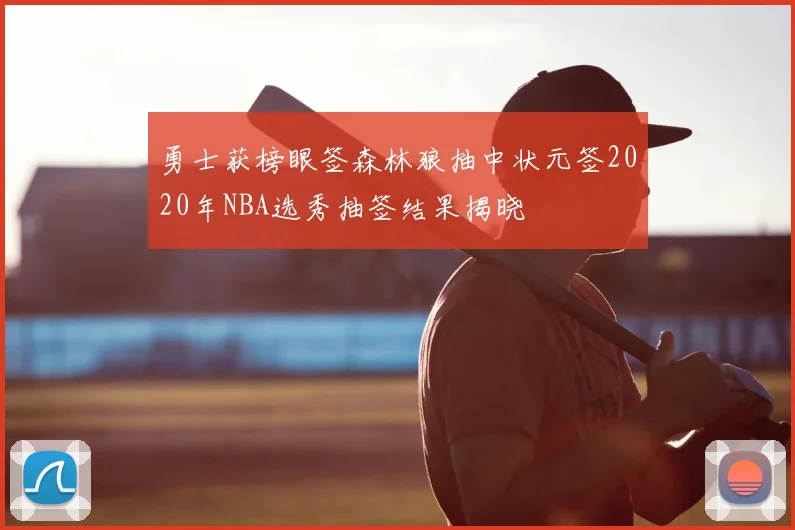 勇士获榜眼签森林狼抽中状元签2020年NBA选秀抽签结果揭晓