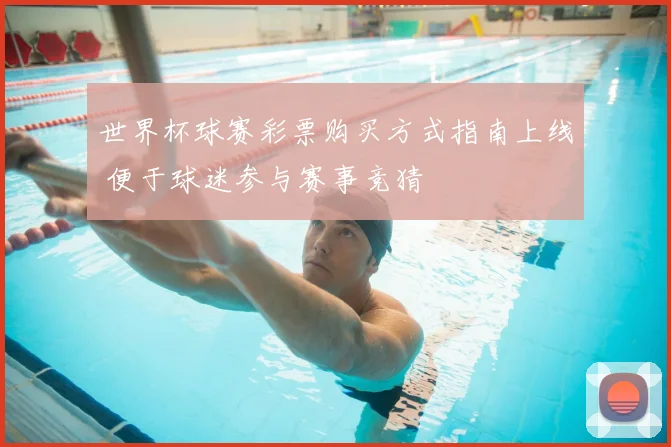 世界杯球赛彩票购买方式指南上线 便于球迷参与赛事竞猜