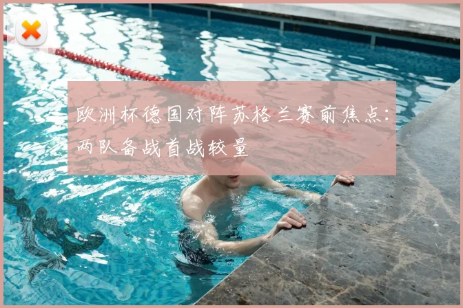 欧洲杯德国对阵苏格兰赛前焦点：两队备战首战较量